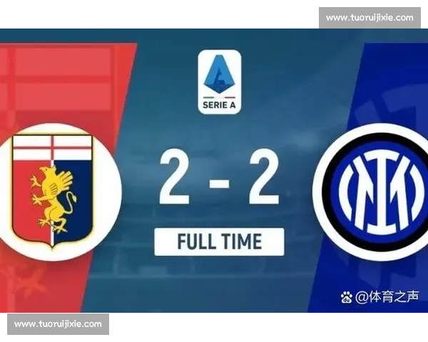 热那亚主场迎战国米巅峰对决争夺意甲积分榜关键胜利